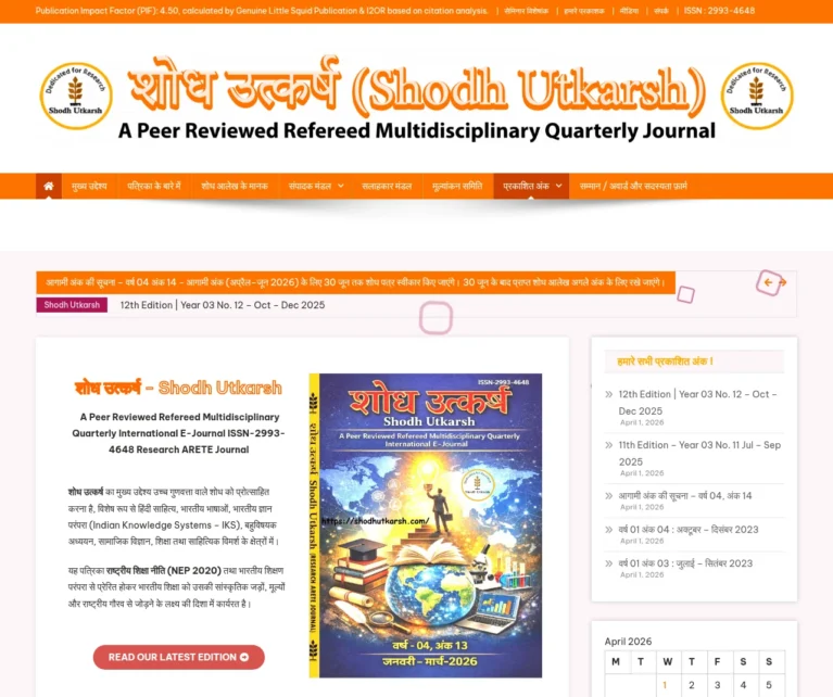 शोध उत्कर्ष (Shodh Utkarsh)” एक peer-reviewed, refereed, multidisciplinary quarterly international e-journal है, जिसका प्रमुख उद्देश्य उच्च गुणवत्ता वाले शोध कार्यों को प्रोत्साहित करना है। इसका फोकस विशेष रूप से निम्न क्षेत्रों पर है: हिंदी साहित्य भारतीय भाषाएँ भारतीय ज्ञान परंपरा (Indian Knowledge Systems – IKS) बहुविषयक अध्ययन (Multidisciplinary Studies) सामाजिक विज्ञान शिक्षा साहित्यिक विमर्श यह पत्रिका राष्ट्रीय शिक्षा नीति (NEP 2020) से प्रेरित है और भारतीय शिक्षण परंपरा के मूल्यों को आगे बढ़ाने का प्रयास करती है। इसका लक्ष्य है कि भारतीय शिक्षा को उसकी सांस्कृतिक जड़ों, मूल्यों और राष्ट्रीय गौरव से जोड़ा जाए, ताकि शोध और शिक्षा दोनों ही भारतीय संदर्भ में अधिक प्रासंगिक और समृद्ध बन सकें।